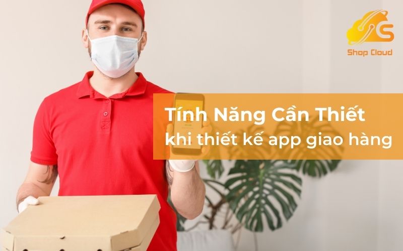 Tính năng cần thiết khi thiết kế app giao hàng